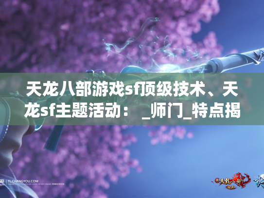 天龙八部游戏sf顶级技术、天龙sf主题活动： _师门_特点揭密