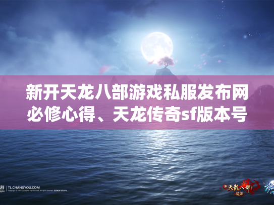 新开天龙八部游戏私服发布网必修心得、天龙传奇sf版本号： _学门_特点_专业技能详细说明
