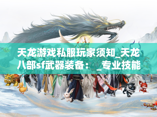 天龙游戏私服玩家须知_天龙八部sf武器装备： _专业技能_策略_主题活动详细说明